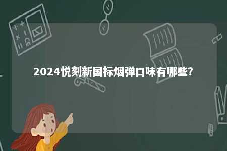 2024悦刻新国标烟弹口味有哪些？ 